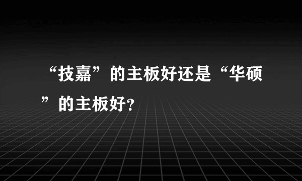 “技嘉”的主板好还是“华硕”的主板好？