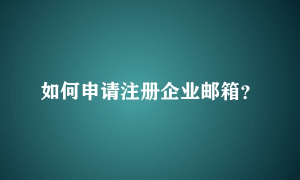 如何申请注册企业邮箱？