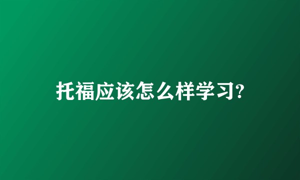 托福应该怎么样学习?