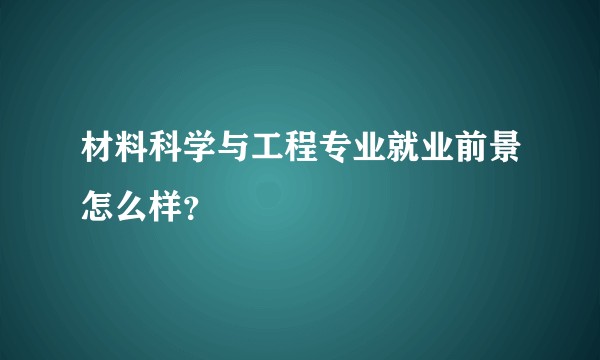 材料科学与工程专业就业前景怎么样？