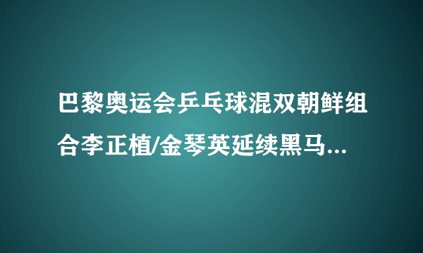巴黎奥运会乒乓球混双朝鲜组合李正植/金琴英延续黑马，晋级四强，你怎么看？后续比赛会给国乒带来压力吗？