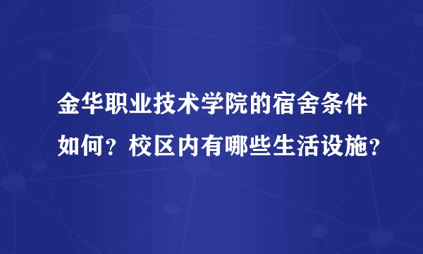 金华职业技术学院的宿舍条件如何？校区内有哪些生活设施？
