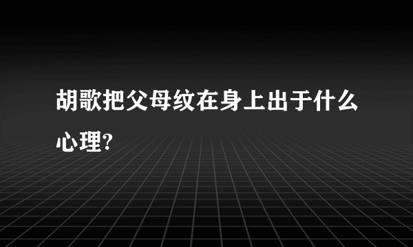 胡歌把父母纹在身上出于什么心理?