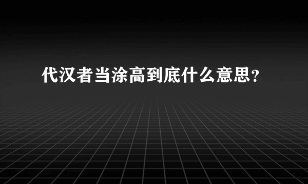 代汉者当涂高到底什么意思？
