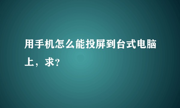 用手机怎么能投屏到台式电脑上，求？