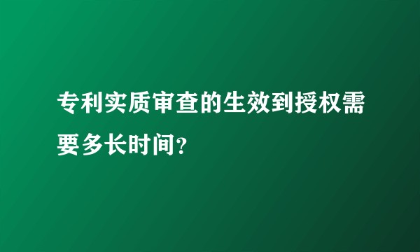 专利实质审查的生效到授权需要多长时间？