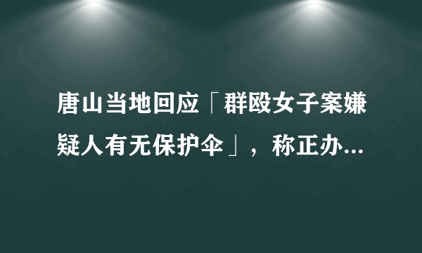 唐山当地回应「群殴女子案嫌疑人有无保护伞」，称正办案「不会迁就」，对于扫黑除恶有哪些有效手段？