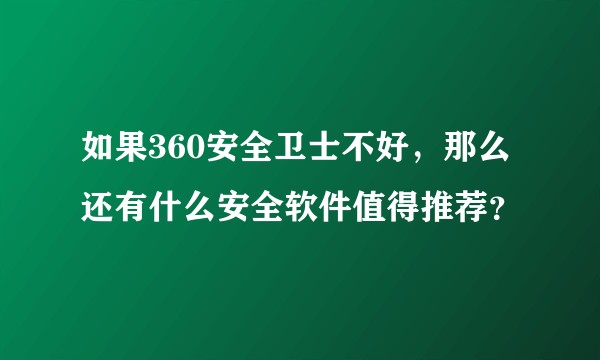 如果360安全卫士不好，那么还有什么安全软件值得推荐？