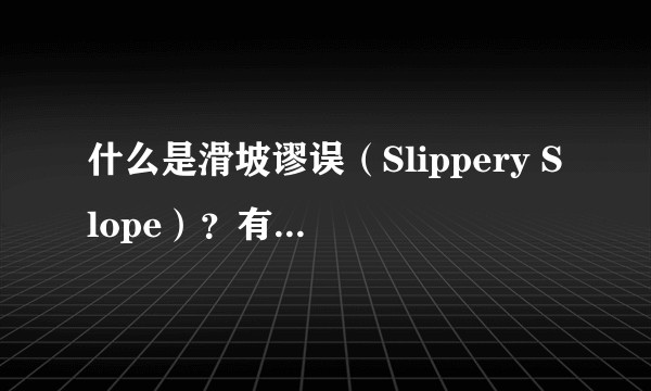 什么是滑坡谬误（Slippery Slope）？有哪些典型？