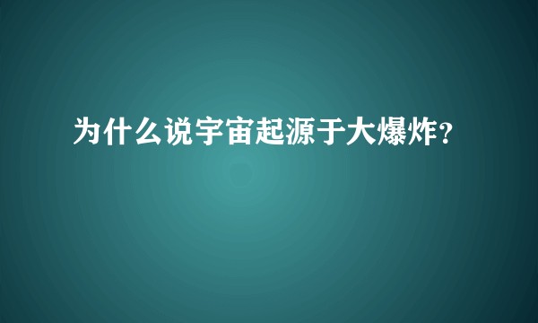 为什么说宇宙起源于大爆炸?