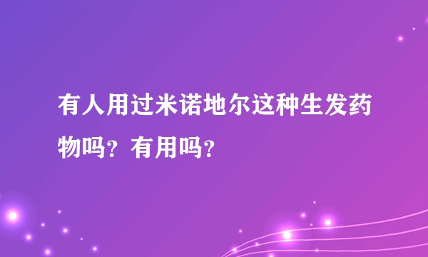有人用过米诺地尔这种生发药物吗？有用吗？