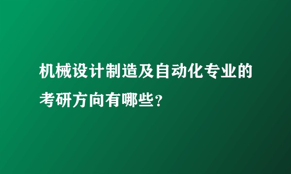 机械设计制造及自动化专业的考研方向有哪些？