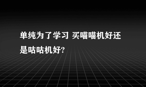 单纯为了学习 买喵喵机好还是咕咕机好?