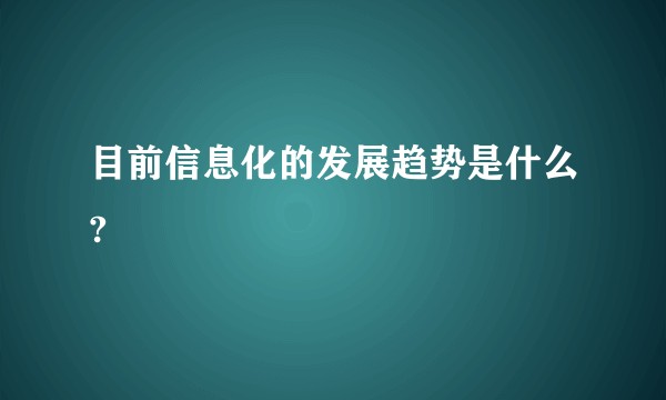 目前信息化的发展趋势是什么?
