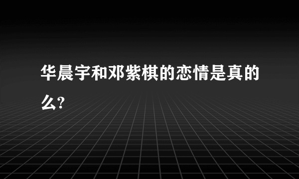 华晨宇和邓紫棋的恋情是真的么?