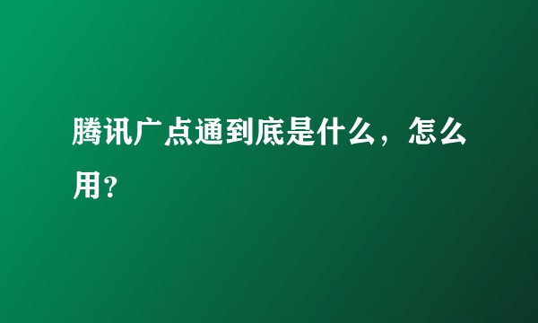 腾讯广点通到底是什么，怎么用？