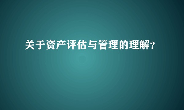 关于资产评估与管理的理解？