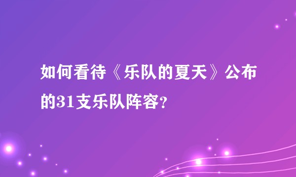 如何看待《乐队的夏天》公布的31支乐队阵容？