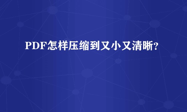 PDF怎样压缩到又小又清晰？