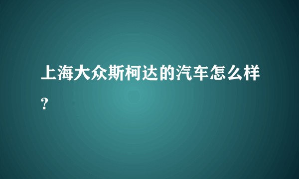 上海大众斯柯达的汽车怎么样？