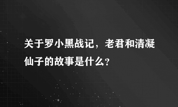关于罗小黑战记，老君和清凝仙子的故事是什么？