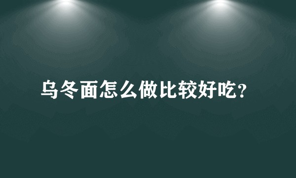 乌冬面怎么做比较好吃？