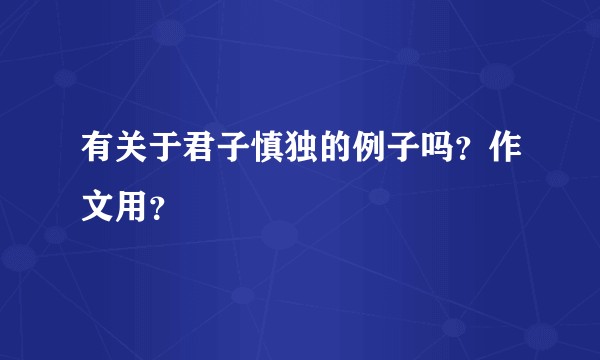 有关于君子慎独的例子吗？作文用？