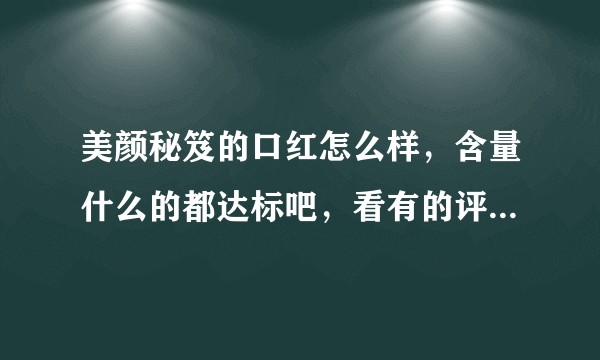 美颜秘笈的口红怎么样，含量什么的都达标吧，看有的评论不敢买？