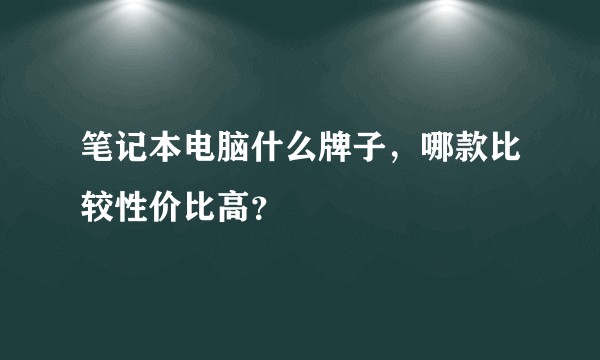 笔记本电脑什么牌子，哪款比较性价比高？