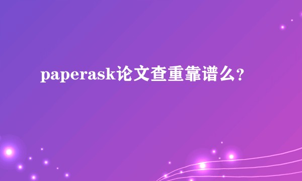 paperask论文查重靠谱么？