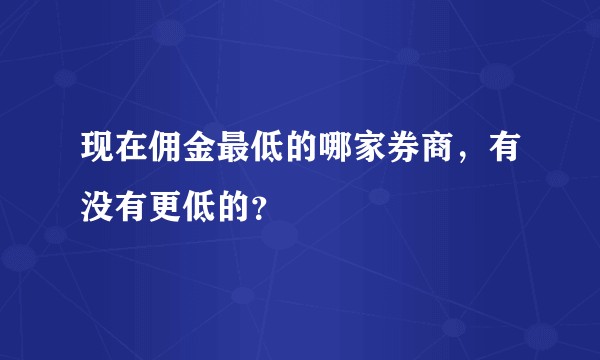 现在佣金最低的哪家券商，有没有更低的？