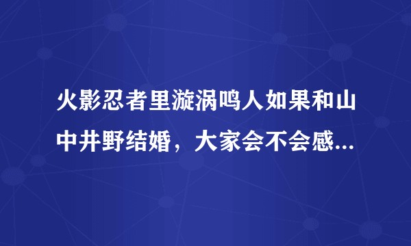火影忍者里漩涡鸣人如果和山中井野结婚,大家会不会感到意外?