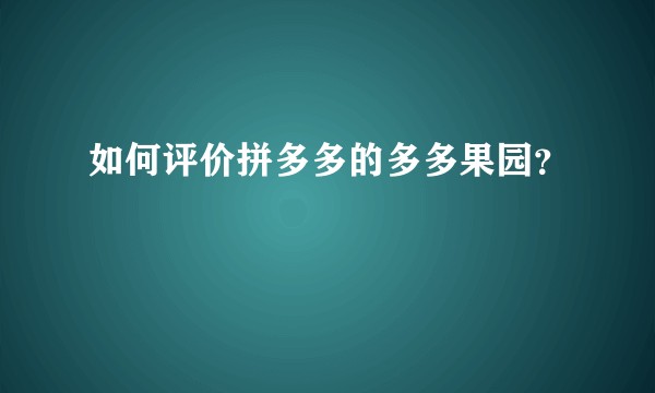 如何评价拼多多的多多果园？