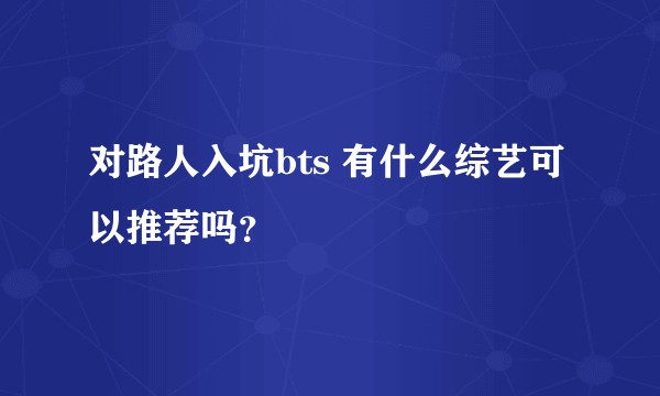 对路人入坑bts 有什么综艺可以推荐吗?