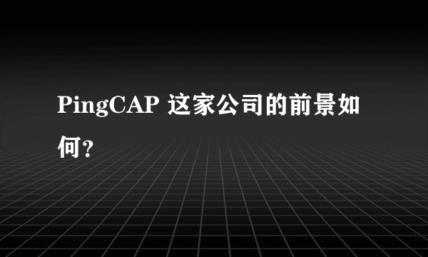 PingCAP 这家公司的前景如何？