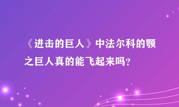 《进击的巨人》中法尔科的颚之巨人真的能飞起来吗?