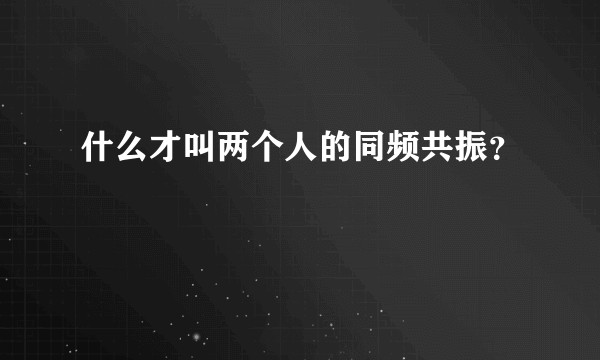 什么才叫两个人的同频共振?