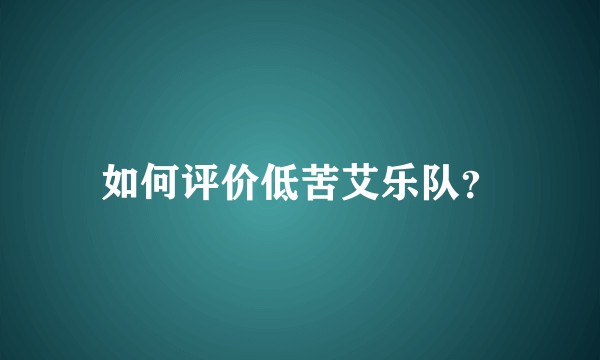 如何评价低苦艾乐队？