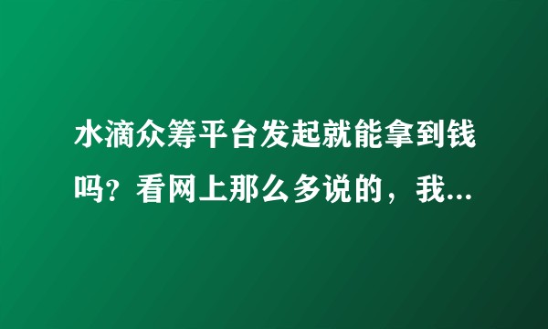 水滴众筹平台发起就能拿到钱吗？看网上那么多说的，我怕拿不到？
