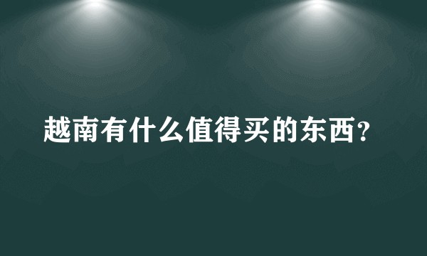 越南有什么值得买的东西?