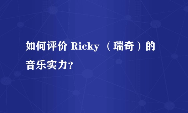 如何评价 Ricky （瑞奇）的音乐实力？
