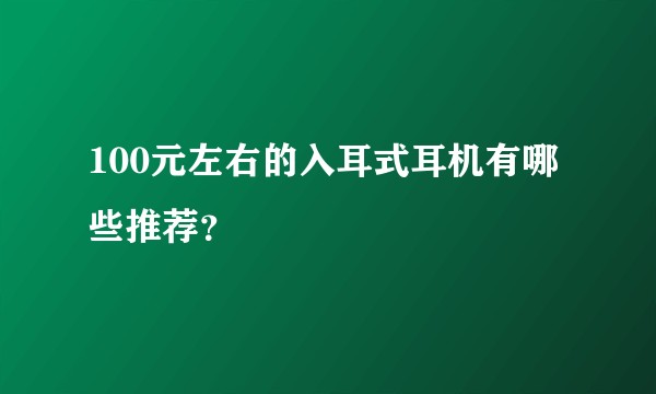 100元左右的入耳式耳机有哪些推荐?