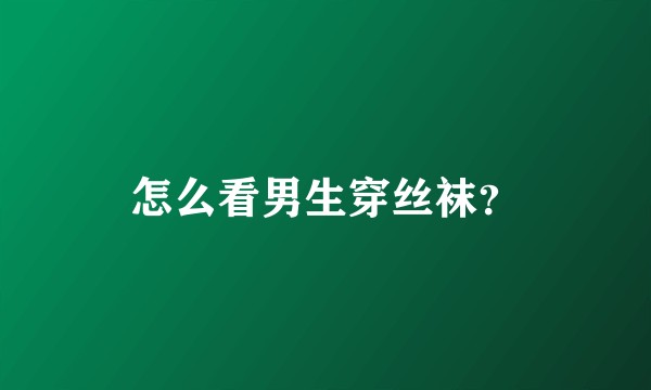 怎么看男生穿丝袜？