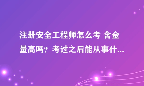 注册安全工程师怎么考 含金量高吗？考过之后能从事什么工作呢？