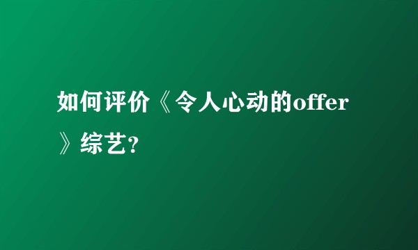 如何评价《令人心动的offer》综艺？