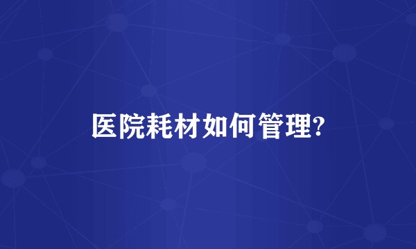 医院耗材如何管理?