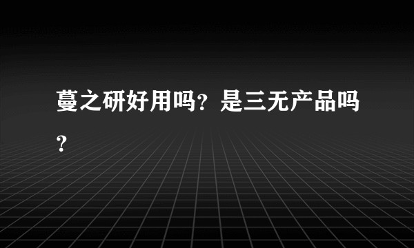 蔓之研好用吗？是三无产品吗？