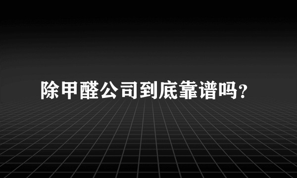 除甲醛公司到底靠谱吗？