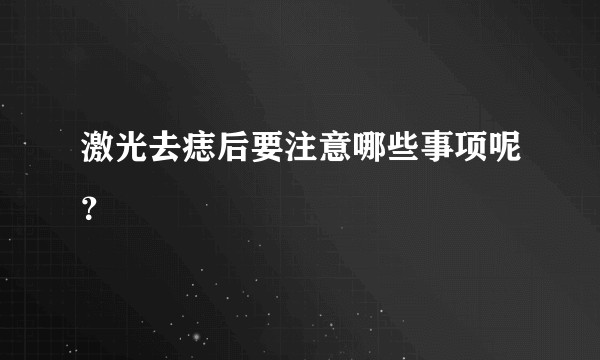 激光去痣后要注意哪些事项呢？