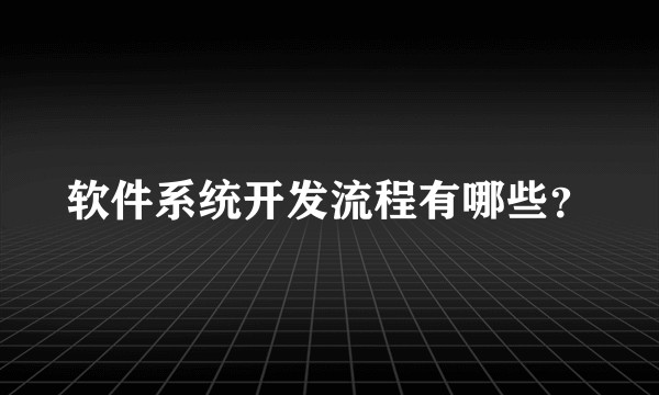 软件系统开发流程有哪些？
